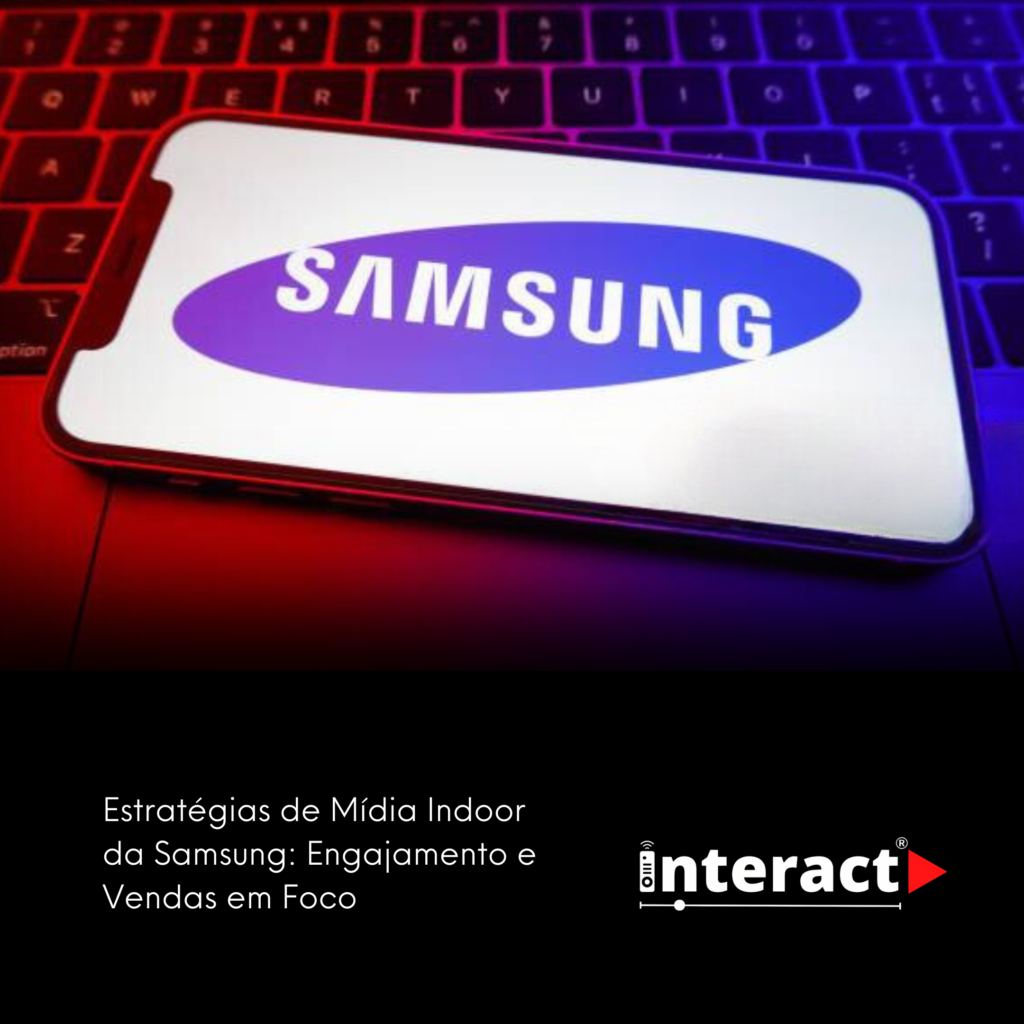 Samsung: Estratégias de Mídia Indoor para Aumentar Engajamento e Vendas